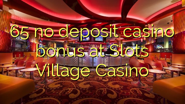 65 no deposit casino bonus at Slots Village Casino