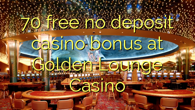 Алтын Lounge казиного No Deposit Casino Bonus бошотуу 70