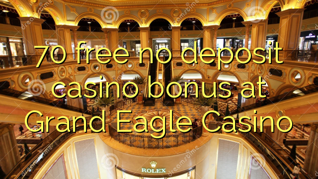 Ang 70 ay walang libreng deposito casino bonus sa Grand Eagle Casino