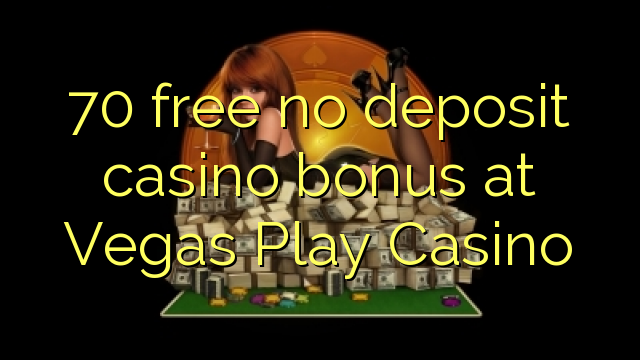 I-70 mahhala ayikho ibhonasi ye-casino ye-deposit e-Vegas Play Casino