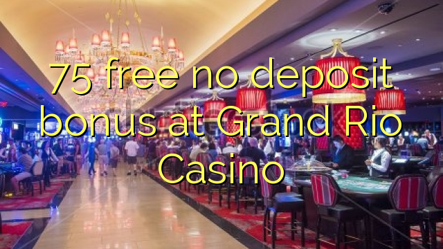 75 free no deposit bonus at Grand Rio Casino