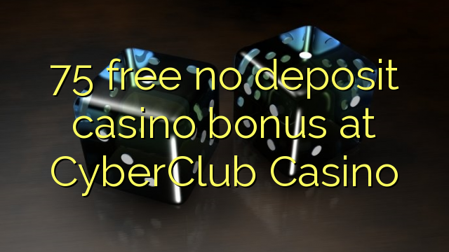 75 wewete kahore bonus tāpui Casino i CyberClub Casino