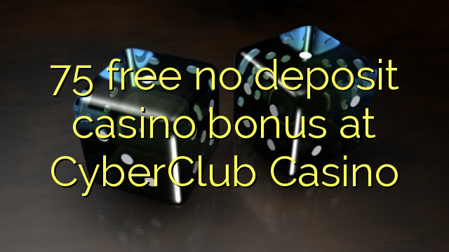 75 free no deposit casino bonus at CyberClub  Casino