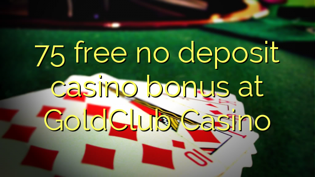 75 gratis geen deposito bonus by GoldClub Casino