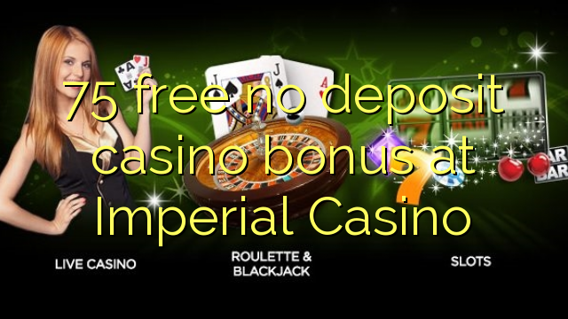 75 wewete kahore bonus tāpui Casino i Imperial Casino