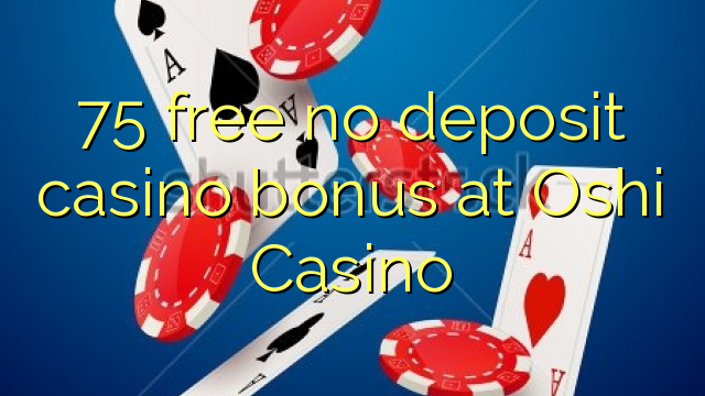 Ang 75 libre nga walay deposit casino bonus sa Oshi Casino