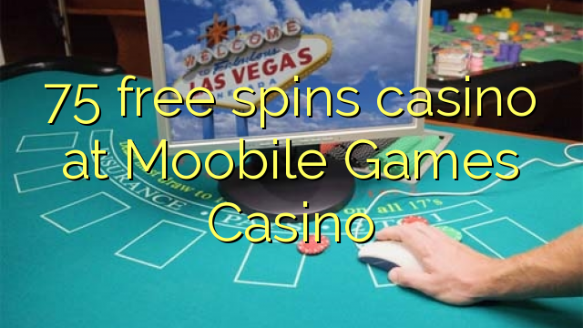 75 free spins casino at Moobile Games Casino