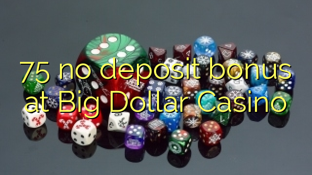 75 palibe bonasi ya deposit ku Big Dollar Casino