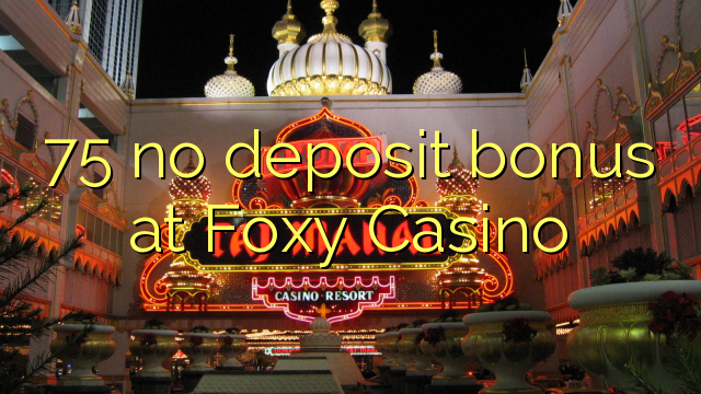 75 tidak memiliki bonus deposit di Foxy Casino