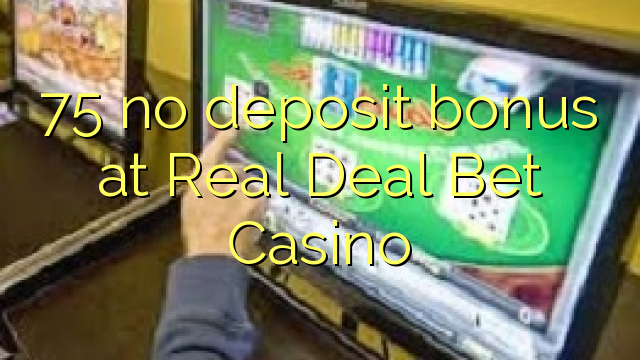 75 nema bonusa za uloge u Real Deal Bet Casino
