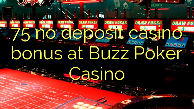 75 walang deposit casino bonus sa Buzz Poker Casino