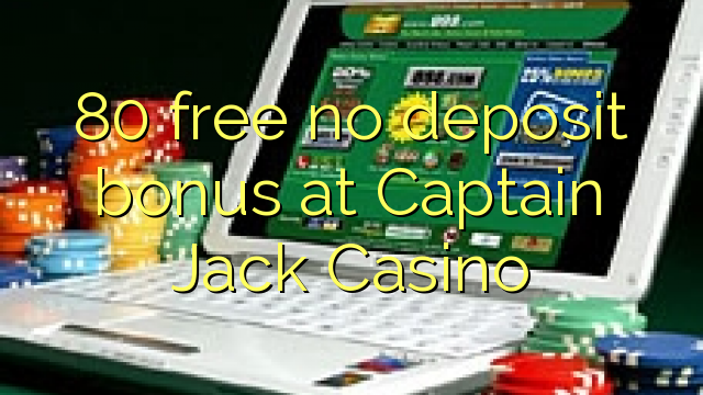 80 free no deposit bonus at Captain Jack Casino