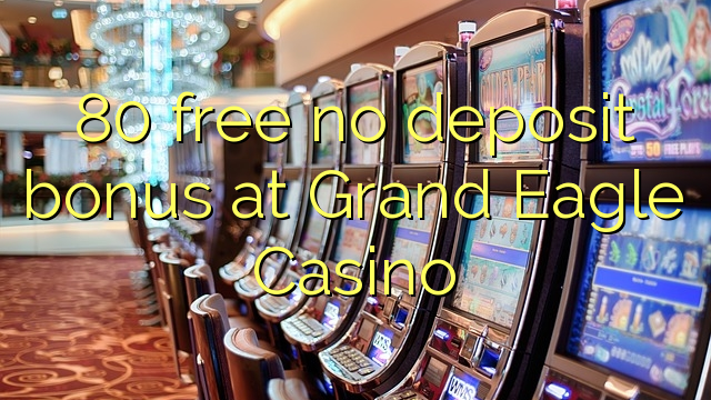 80 free no deposit bonus at Grand Eagle Casino