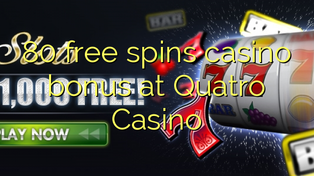 80 bezmaksas griezienus kazino bonusu Quatro Casino