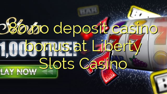 80 euweuh deposit kasino bonus di Liberty liang Kasino