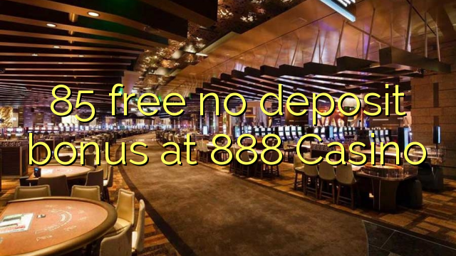 85 free no deposit bonus at 888 Casino