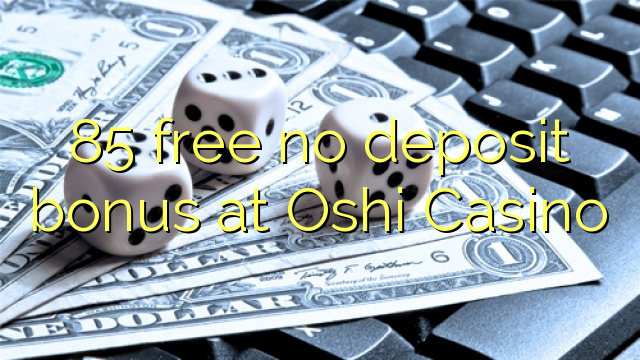 85 mbebasake ora bonus simpenan ing Oshi Casino