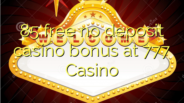 85 free no deposit casino bonus at 777 Casino