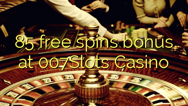 85 bepul 007Slots Casino bonus Spin