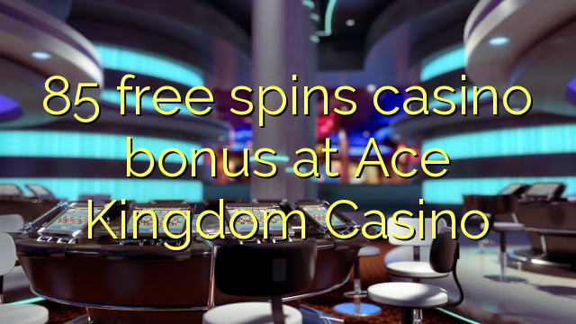 85 නොමිලේ Ace Kingdom Casino හි කැසිනෝ ප්රසාද දීමනාව ඉවතට