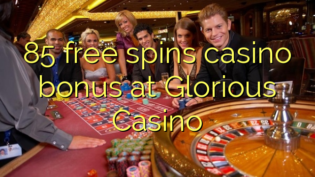 85 უფასო ტრიალებს კაზინო ბონუსების Glorious Casino