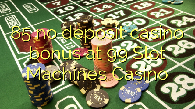 85 euweuh deposit kasino bonus di 99 slot Mesin Kasino