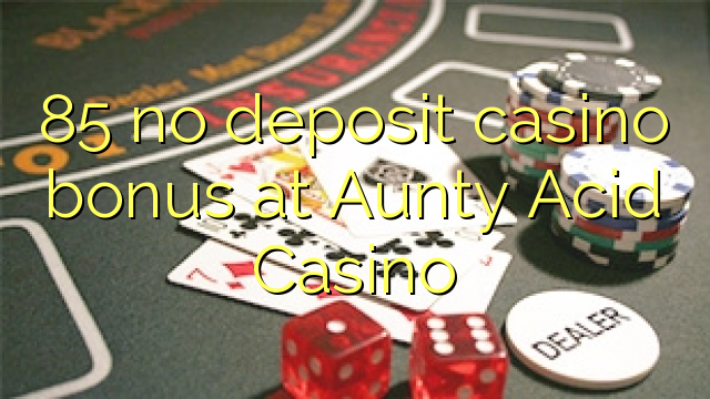 85 no deposit casino bonus at Aunty Acid Casino