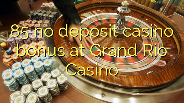 85 no deposit casino bonus at Grand Rio Casino