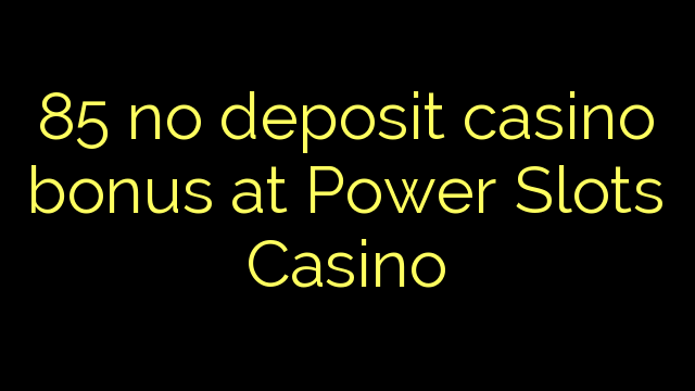 85 без депозит казино бонус во Power Slots казино