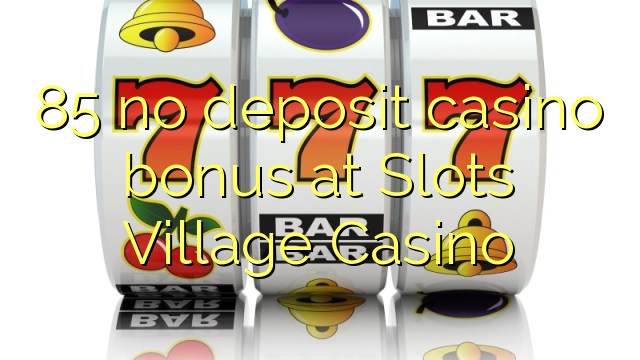 85 no deposit casino bonus at Slots Village Casino