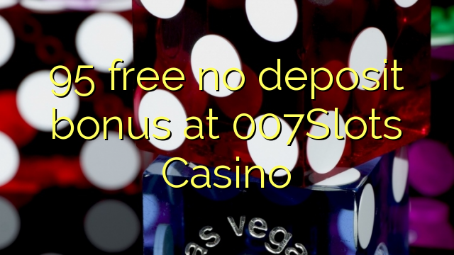 95 free no deposit bonus at 007Slots Casino