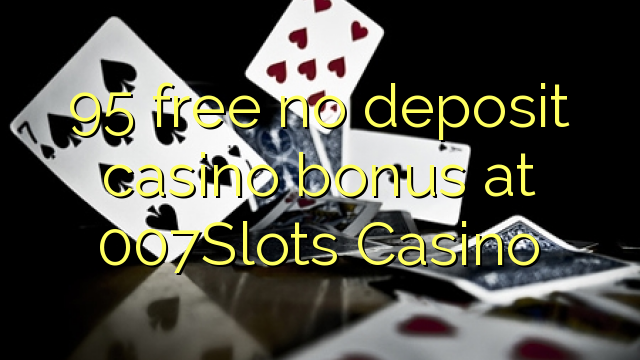 95 frije gjin akkount kazino bonus by 007Slots Casino