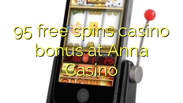 95 ilmaiskierrosta casino bonus Anna Casino