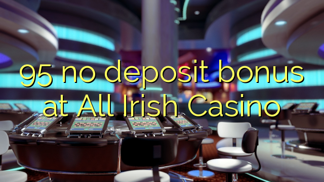 "95" nėra jokio indėlio bonuso "All Irish Casino"