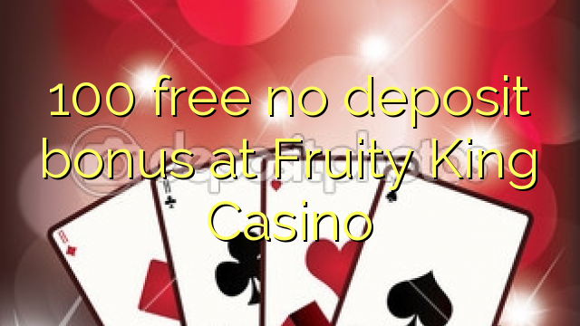 100 free no deposit bonus at Fruity King Casino