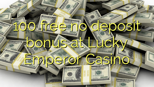 100 mahala bonus ea deposit ea Lucky Emperor Casino