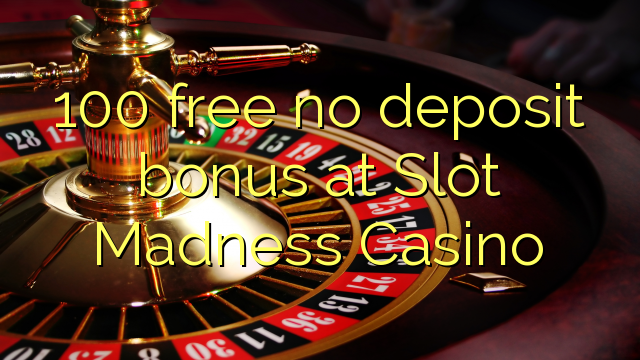 100 free no deposit bonus at Slot Madness Casino