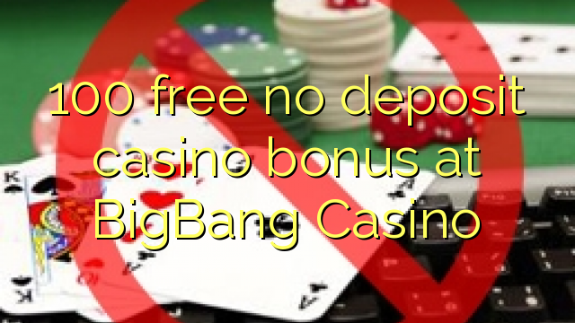 100 liberar bono sin depósito del casino en el Casino de BigBang