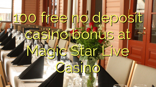 100 free no deposit casino bonus at Magic Star Live Casino