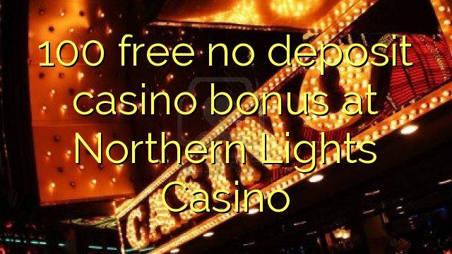 100 free no deposit casino bonus at Northern Lights Casino