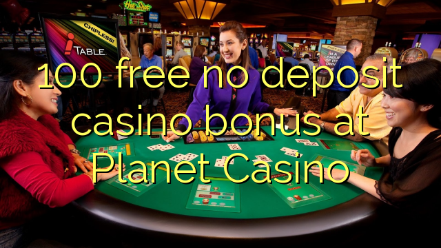 100 free no deposit casino bonus at Planet Casino