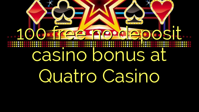 100 free no deposit casino bonus at Quatro Casino