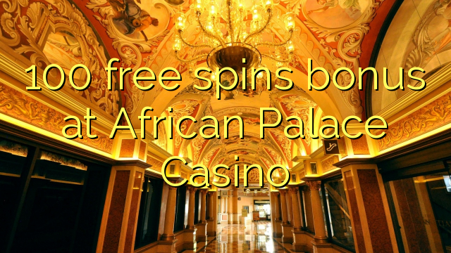 100 free spins bonus at African Palace Casino