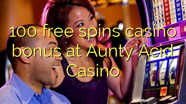 100 free spins casino bonus at Aunty Acid Casino