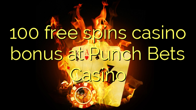 100 bure huzunguka casino bonus Punch na Dau Casino