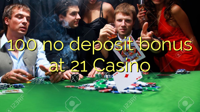 100 no deposit bonus at 21 Casino