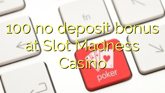 Slot Madness Casino හි කිසිදු තැන්පතු ප්රසාදයක් 100