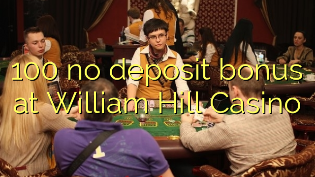 100 ni depozit bonus na William Hill Casino
