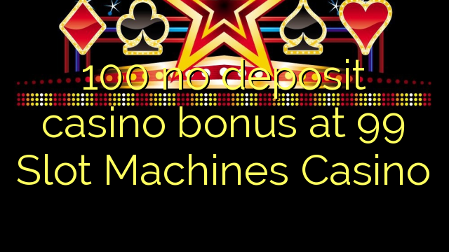 100 no deposit casino bonus at 99 Slot Machines Casino