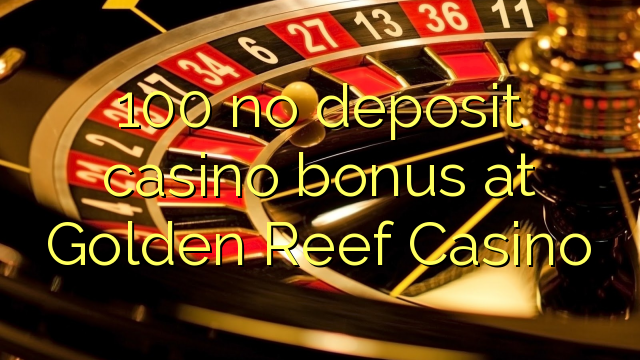 100 ບໍ່ມີຄາສິໂນເງິນຝາກຢູ່ Golden Reef Casino